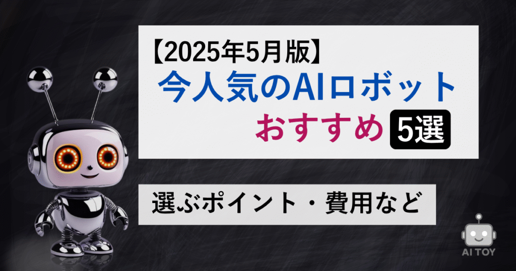 【2025年5月版】今人気のAIロボットおすすめ5選｜選ぶポイント・費用など