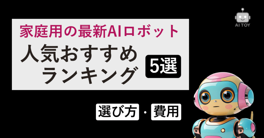 家庭用の最新AIロボット人気おすすめランキング5選｜選び方・費用