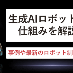 生成AIロボットの仕組みを解説｜事例や最新のロボット制御も紹介