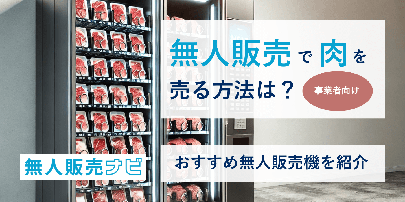 【事業者向け】無人販売で肉を売る方法は？おすすめ無人販売機を紹介