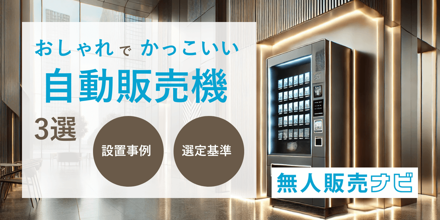 おしゃれでかっこいい自動販売機3選｜設置事例・選定基準