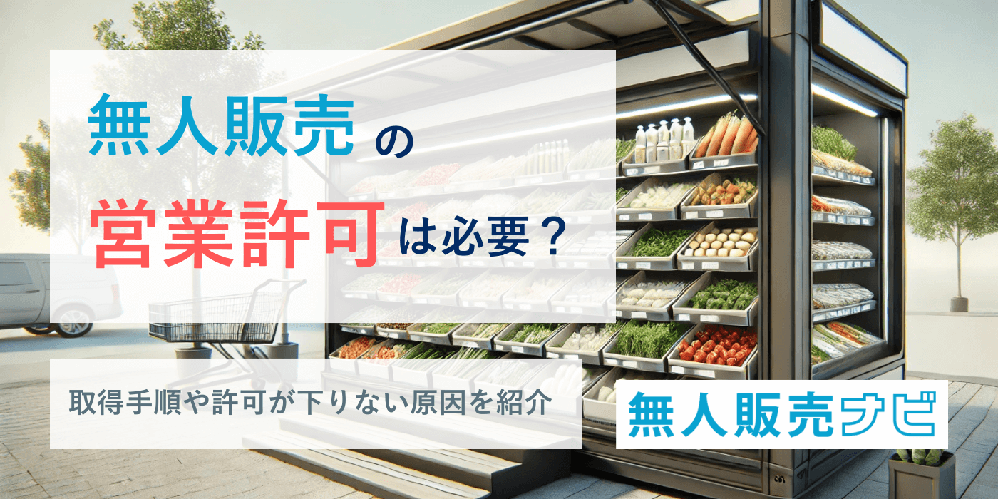 無人販売の営業許可は必要？取得手順や許可が下りない原因を紹介