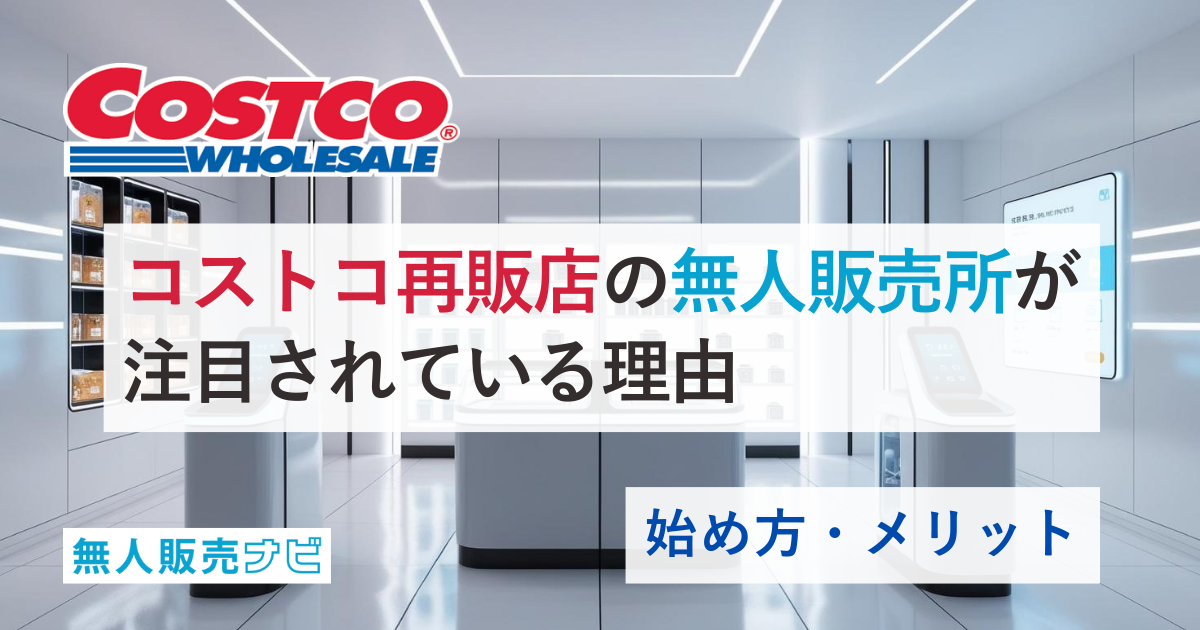 コストコ再販店の無人販売所が注目されている理由｜始め方・メリット