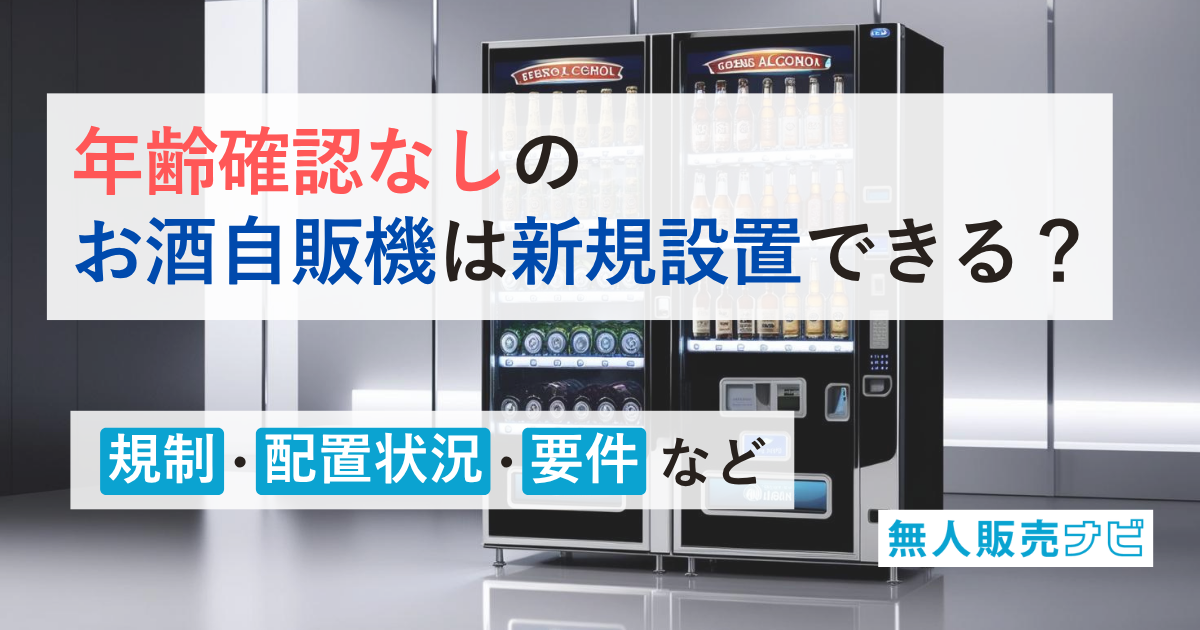 年齢確認なしのお酒自販機は新規設置できる？規制・設置状況・要件など