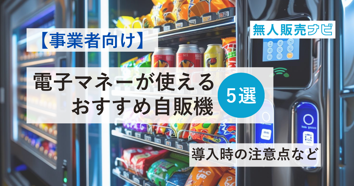 【事業者向け】電子マネーが使えるおすすめ自販機5選｜導入時の注意点など
