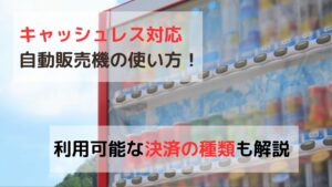 キャッシュレス対応自動販売機の使い方！利用可能な決済の種類も解説