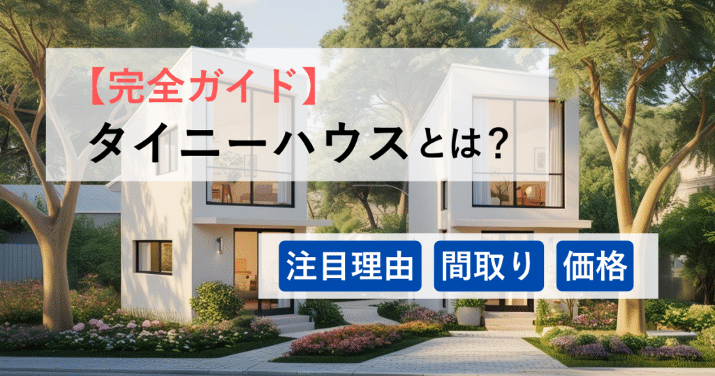 【完全ガイド】タイニーハウスとは？注目理由・間取り・価格