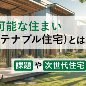 持続可能な住まい(サステナブル住宅)とは？課題や次世代住宅を紹介