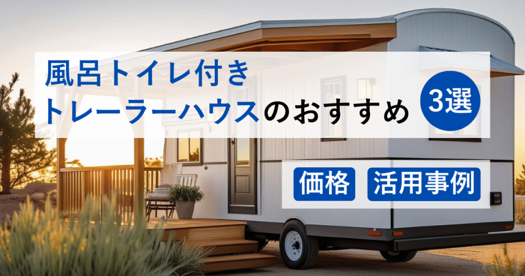 風呂トイレ付きトレーラーハウスのおすすめ3選|価格・活用事例